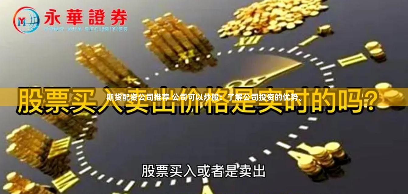 期货配资公司推荐 公司可以炒股：了解公司投资的优势。