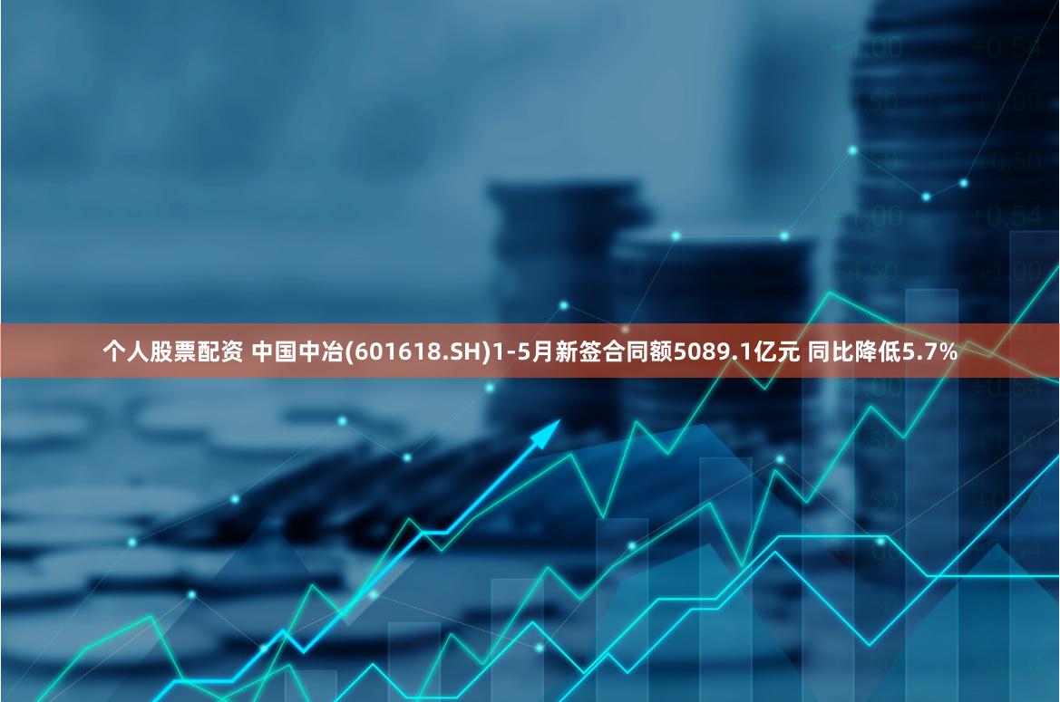 个人股票配资 中国中冶(601618.SH)1-5月新签合同额5089.1亿元 同比降低5.7%