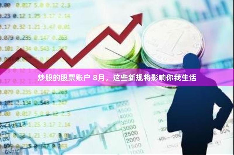 炒股的股票账户 8月，这些新规将影响你我生活