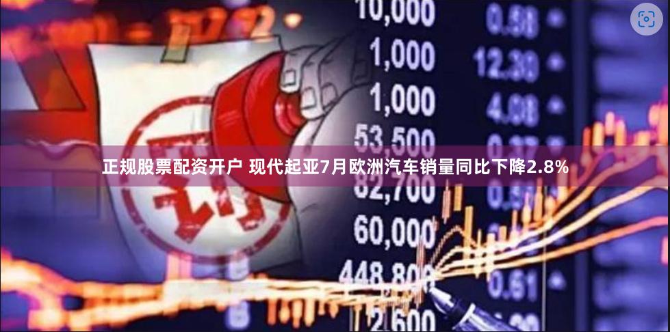 正规股票配资开户 现代起亚7月欧洲汽车销量同比下降2.8%