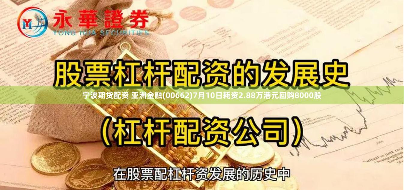 宁波期货配资 亚洲金融(00662)7月10日耗资2.88万港元回购8000股