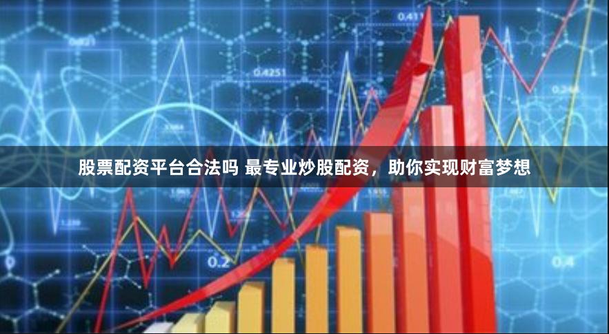 股票配资平台合法吗 最专业炒股配资，助你实现财富梦想