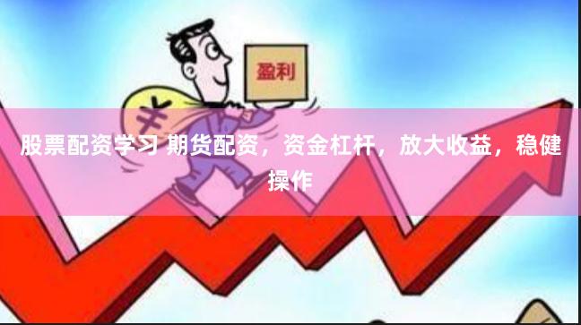 股票配资学习 期货配资，资金杠杆，放大收益，稳健操作