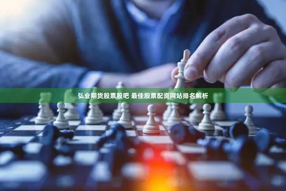 弘业期货股票股吧 最佳股票配资网站排名解析