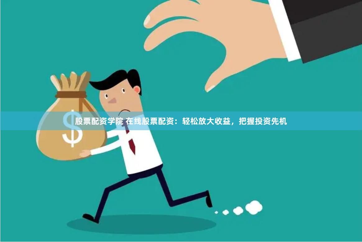 股票配资学院 在线股票配资：轻松放大收益，把握投资先机