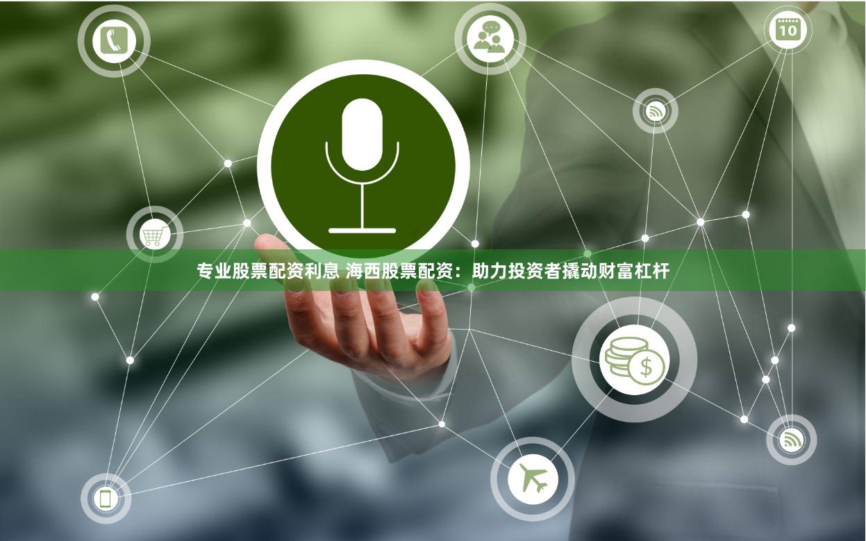 专业股票配资利息 海西股票配资：助力投资者撬动财富杠杆