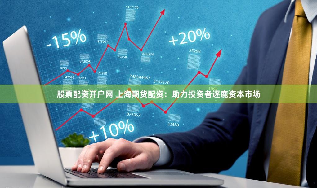 股票配资开户网 上海期货配资：助力投资者逐鹿资本市场