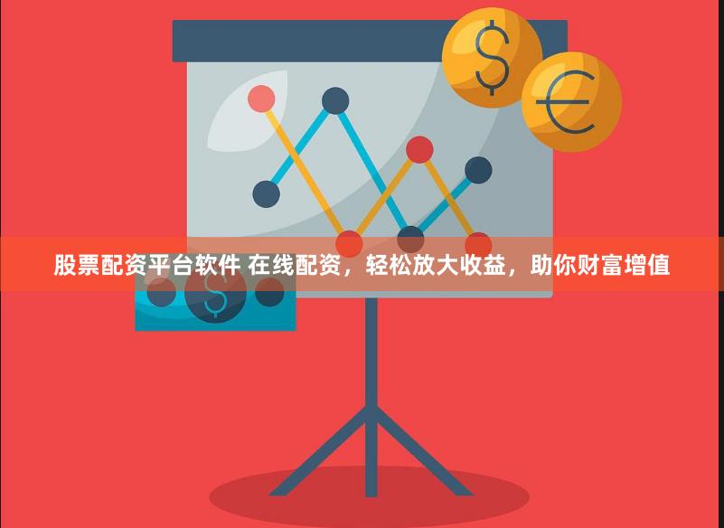 股票配资平台软件 在线配资，轻松放大收益，助你财富增值