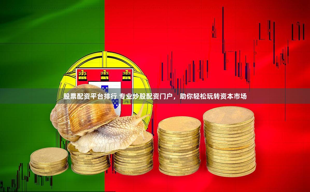 股票配资平台排行 专业炒股配资门户，助你轻松玩转资本市场