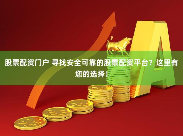 股票配资门户 寻找安全可靠的股票配资平台？这里有您的选择！
