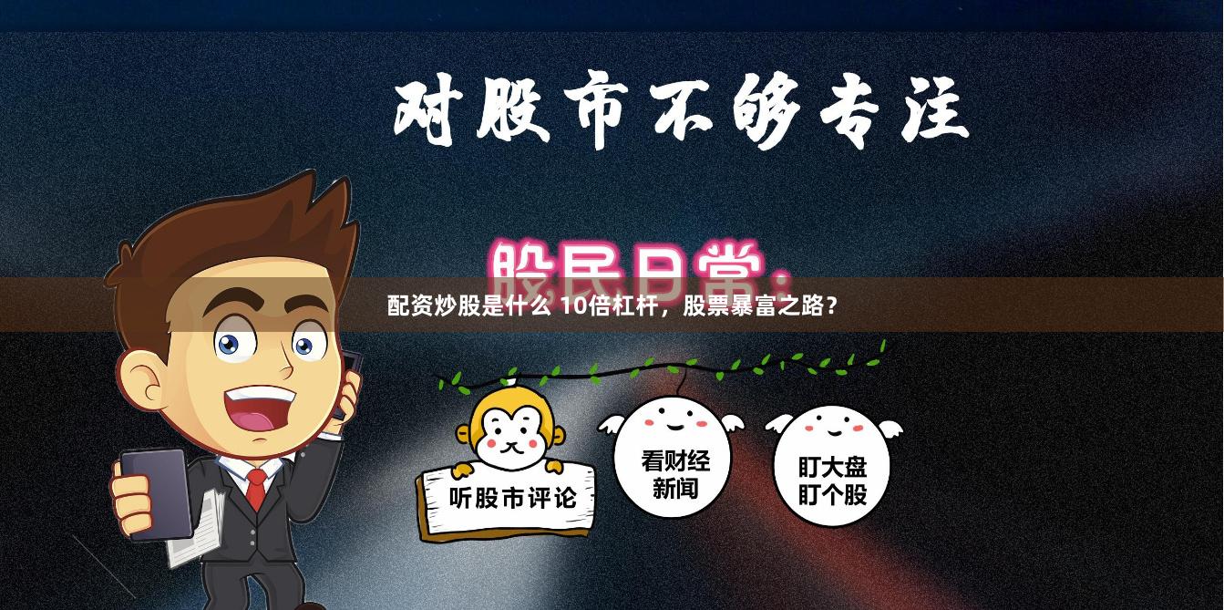 配资炒股是什么 10倍杠杆，股票暴富之路？