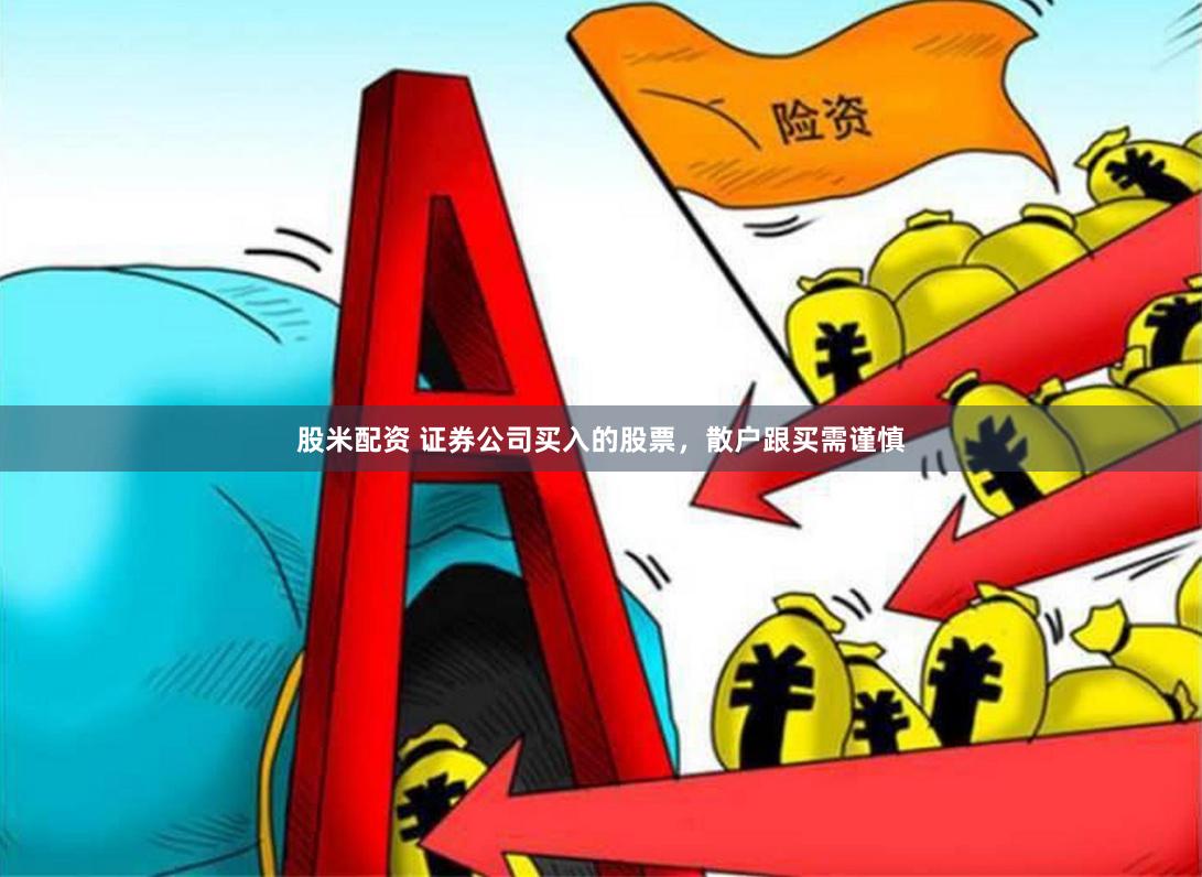 股米配资 证券公司买入的股票，散户跟买需谨慎