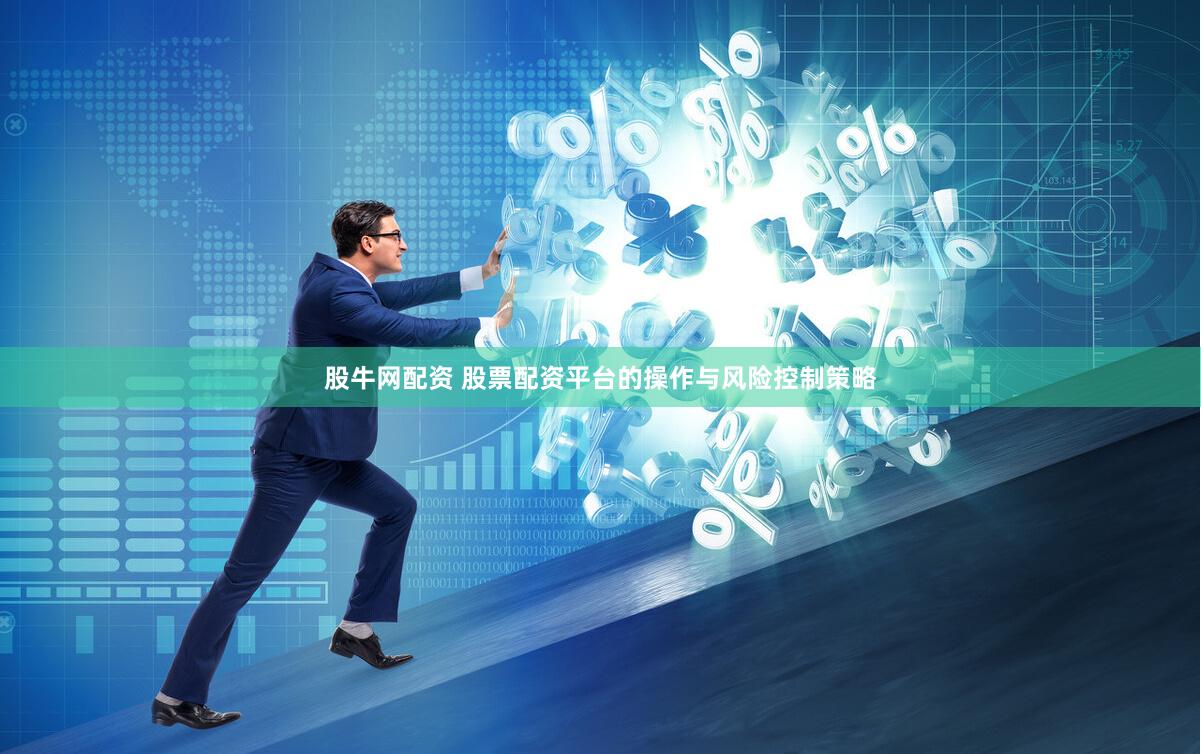 股牛网配资 股票配资平台的操作与风险控制策略