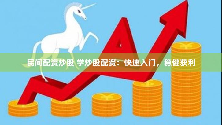 民间配资炒股 学炒股配资：快速入门，稳健获利