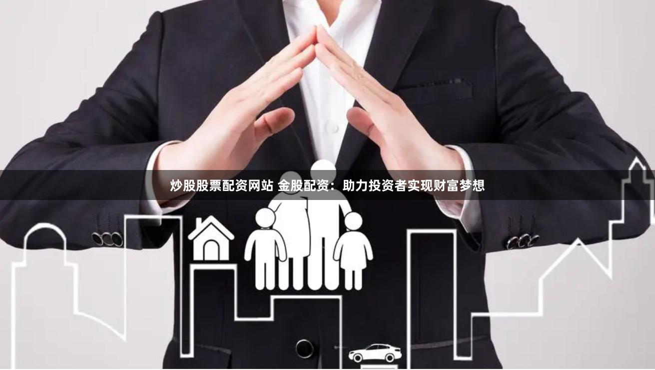 炒股股票配资网站 金股配资：助力投资者实现财富梦想