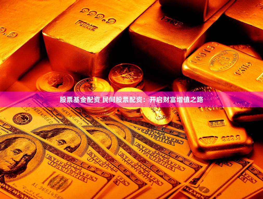 股票基金配资 民间股票配资：开启财富增值之路