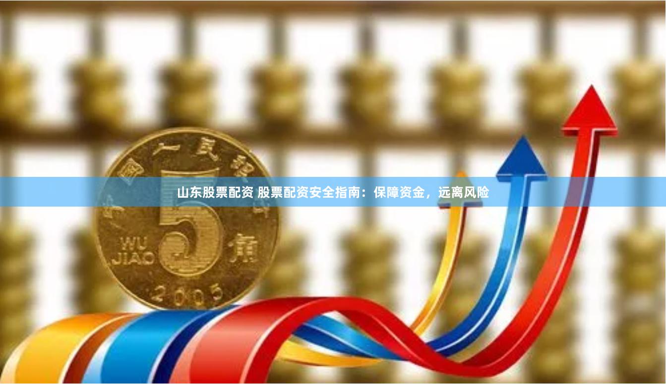 山东股票配资 股票配资安全指南：保障资金，远离风险