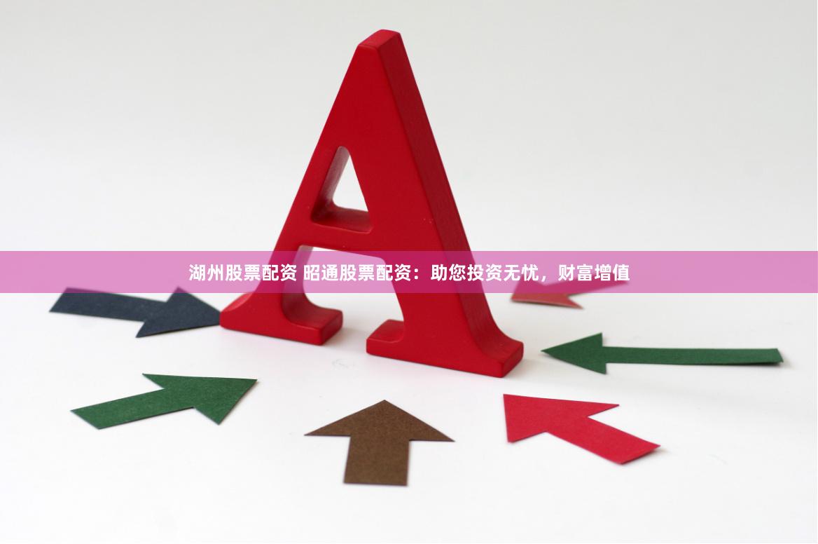 湖州股票配资 昭通股票配资：助您投资无忧，财富增值