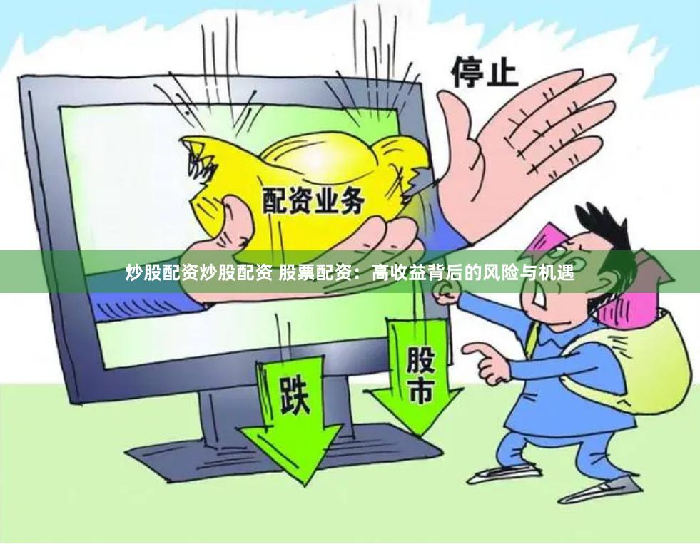 炒股配资炒股配资 股票配资：高收益背后的风险与机遇