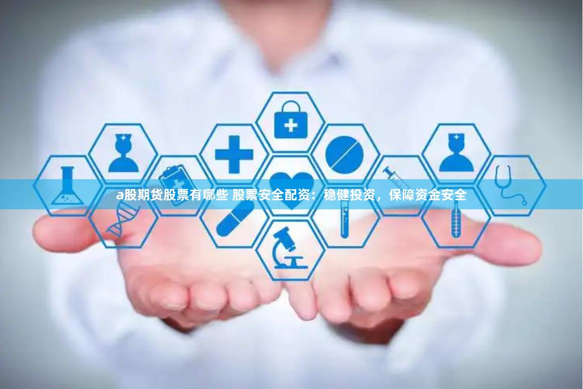 a股期货股票有哪些 股票安全配资：稳健投资，保障资金安全