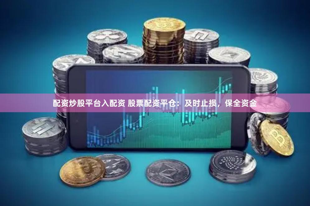配资炒股平台入配资 股票配资平仓：及时止损，保全资金