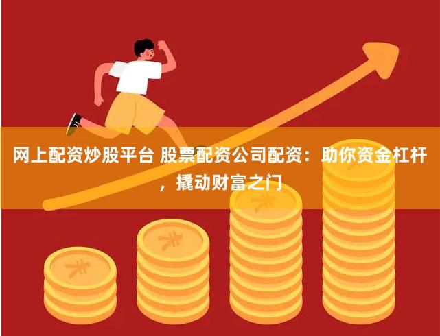 网上配资炒股平台 股票配资公司配资：助你资金杠杆，撬动财富之门