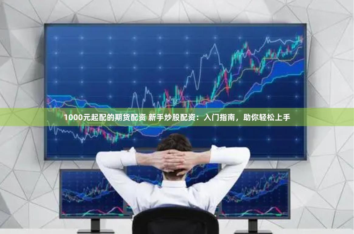 1000元起配的期货配资 新手炒股配资：入门指南，助你轻松上手