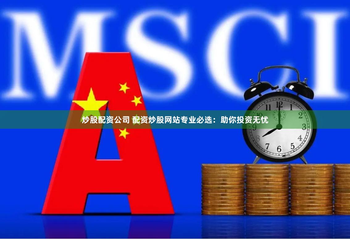 炒股配资公司 配资炒股网站专业必选：助你投资无忧