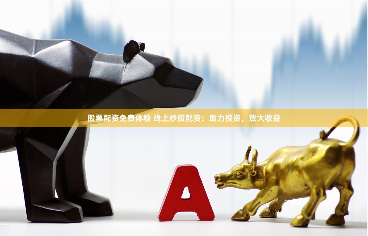 股票配资免费体验 线上炒股配资：助力投资，放大收益