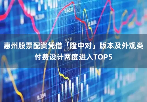 惠州股票配资凭借「隆中对」版本及外观类付费设计两度进入TOP5