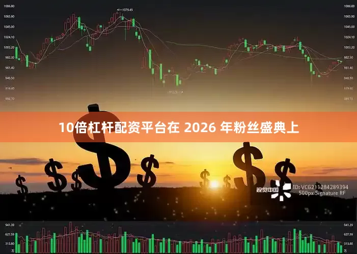 10倍杠杆配资平台在 2026 年粉丝盛典上
