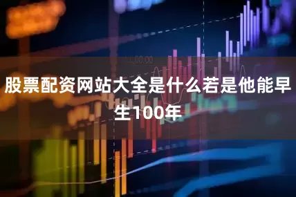 股票配资网站大全是什么若是他能早生100年