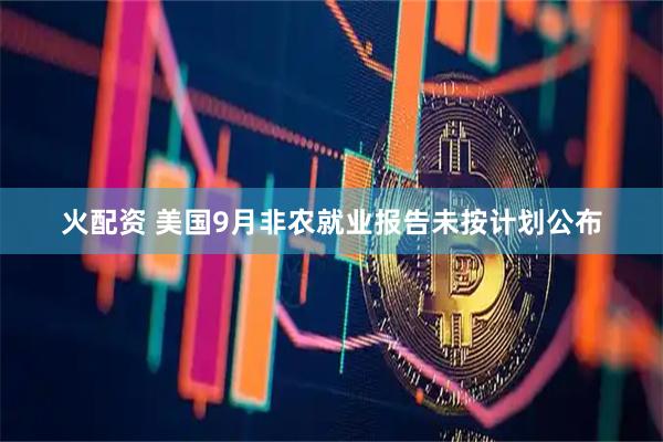 火配资 美国9月非农就业报告未按计划公布
