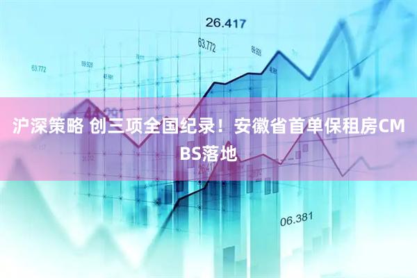 沪深策略 创三项全国纪录！安徽省首单保租房CMBS落地