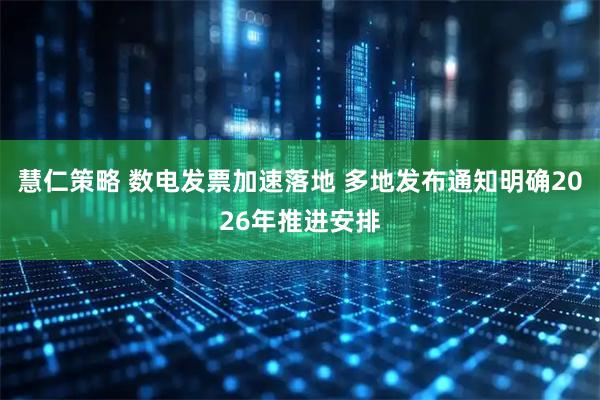 慧仁策略 数电发票加速落地 多地发布通知明确2026年推进安排